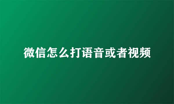 微信怎么打语音或者视频
