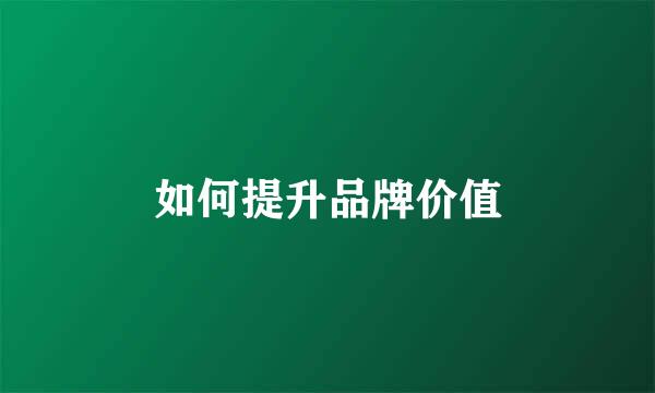 如何提升品牌价值