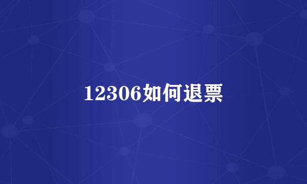 12306如何退票