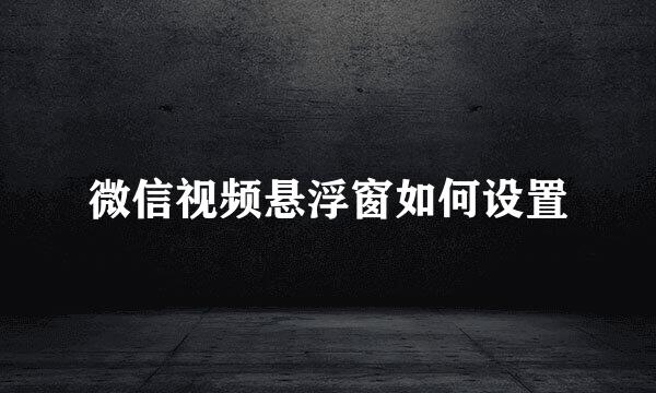 微信视频悬浮窗如何设置