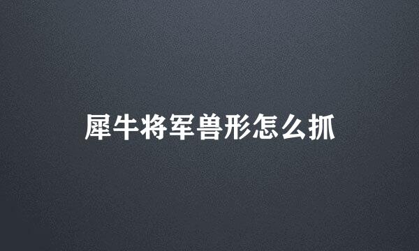 犀牛将军兽形怎么抓