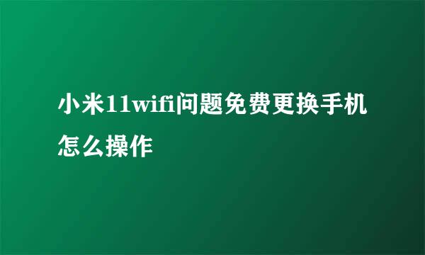 小米11wifi问题免费更换手机怎么操作
