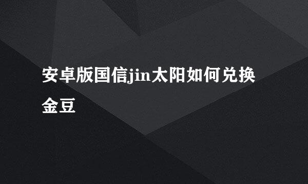安卓版国信jin太阳如何兑换金豆