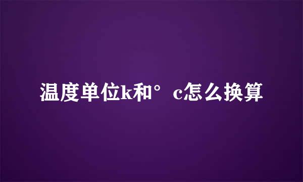 温度单位k和°c怎么换算