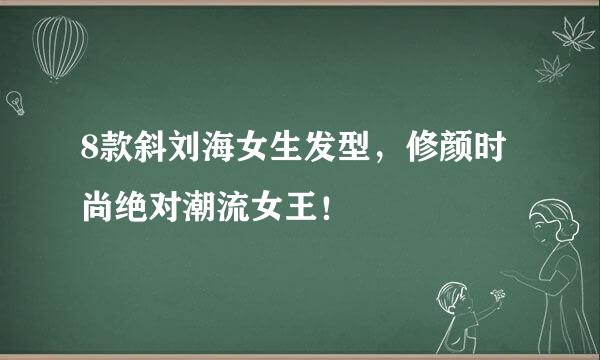 8款斜刘海女生发型，修颜时尚绝对潮流女王！
