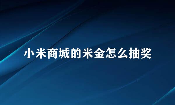 小米商城的米金怎么抽奖