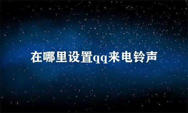 在哪里设置qq来电铃声