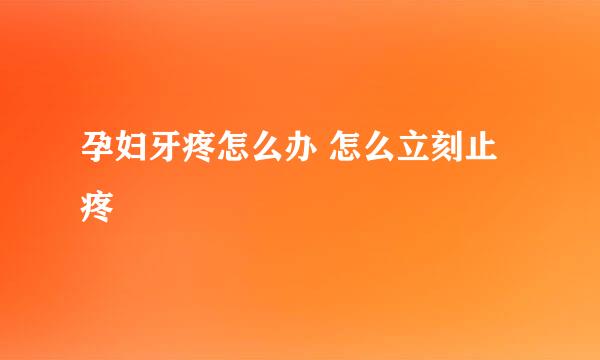 孕妇牙疼怎么办 怎么立刻止疼