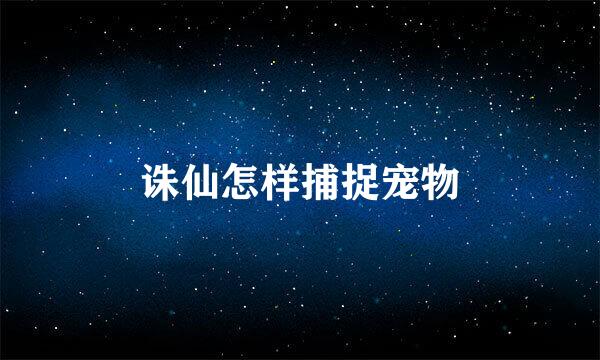 诛仙怎样捕捉宠物