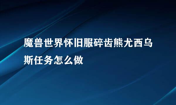 魔兽世界怀旧服碎齿熊尤西乌斯任务怎么做