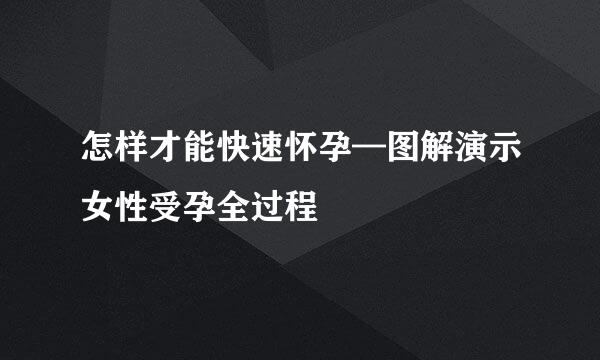 怎样才能快速怀孕—图解演示女性受孕全过程