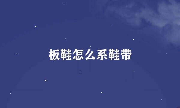 板鞋怎么系鞋带