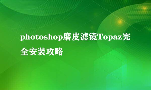 photoshop磨皮滤镜Topaz完全安装攻略