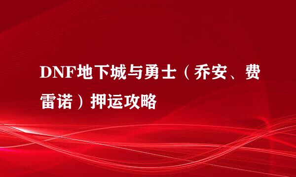 DNF地下城与勇士（乔安、费雷诺）押运攻略