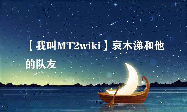 【我叫MT2wiki】哀木涕和他的队友