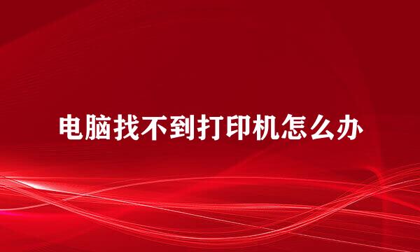 电脑找不到打印机怎么办