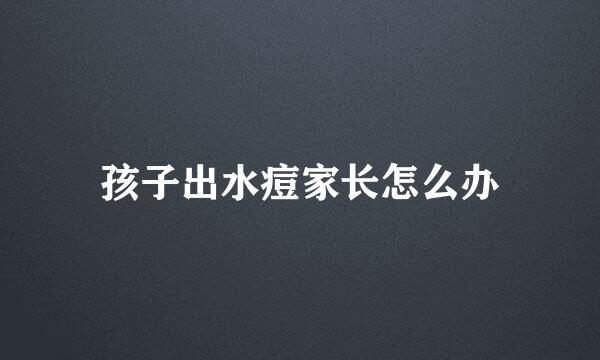 孩子出水痘家长怎么办