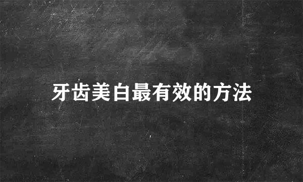 牙齿美白最有效的方法