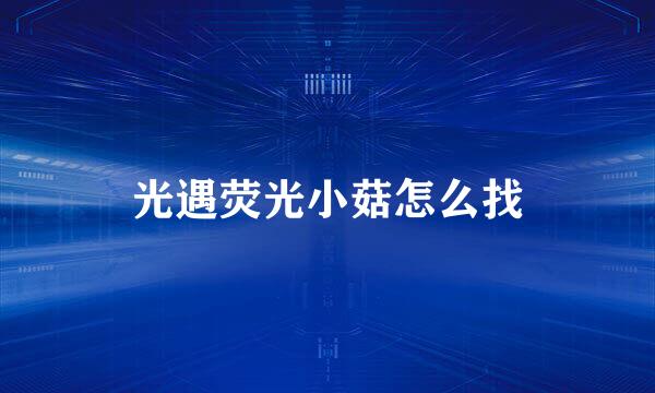 光遇荧光小菇怎么找
