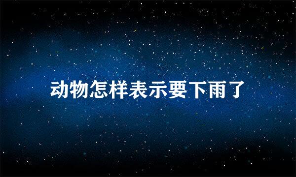 动物怎样表示要下雨了