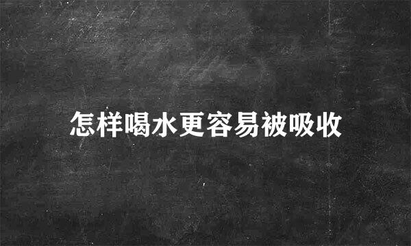 怎样喝水更容易被吸收