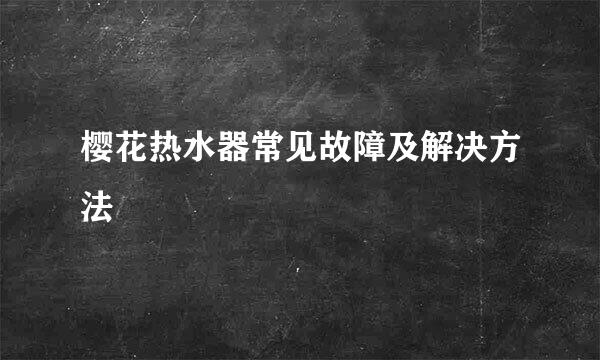 樱花热水器常见故障及解决方法