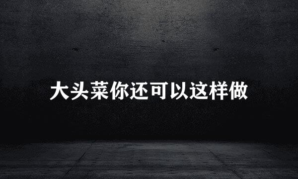 大头菜你还可以这样做