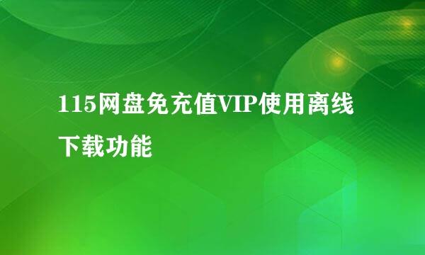 115网盘免充值VIP使用离线下载功能