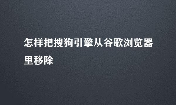 怎样把搜狗引擎从谷歌浏览器里移除