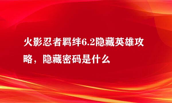 火影忍者羁绊6.2隐藏英雄攻略，隐藏密码是什么