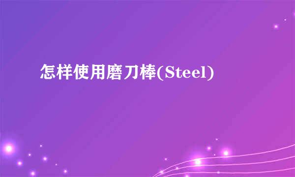 怎样使用磨刀棒(Steel)