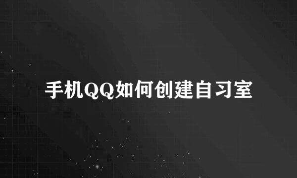 手机QQ如何创建自习室