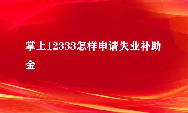 掌上12333怎样申请失业补助金