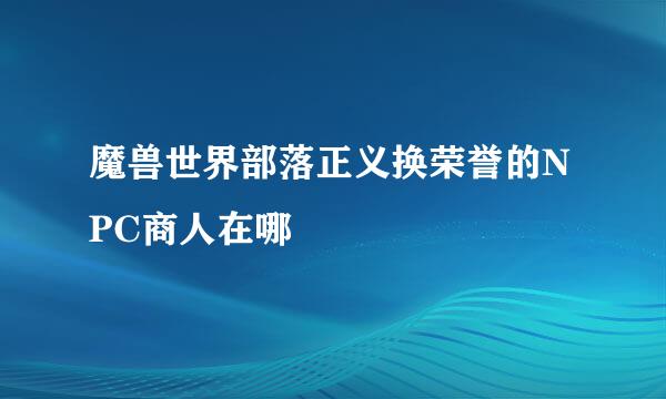 魔兽世界部落正义换荣誉的NPC商人在哪