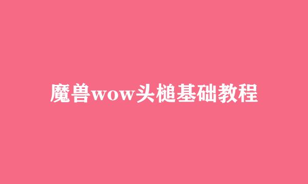魔兽wow头槌基础教程