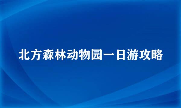 北方森林动物园一日游攻略