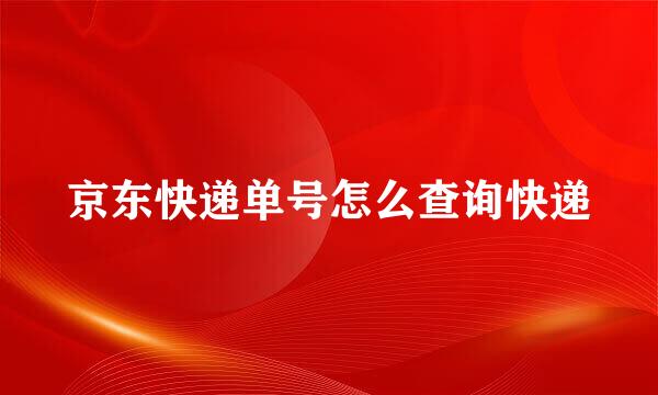 京东快递单号怎么查询快递