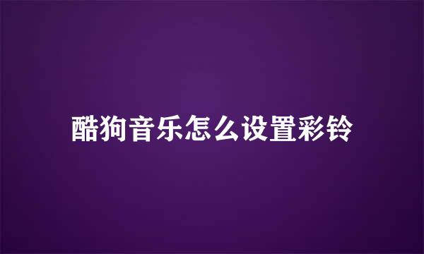 酷狗音乐怎么设置彩铃