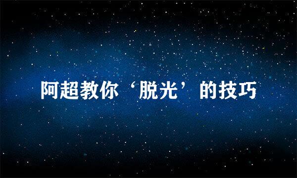 阿超教你‘脱光’的技巧