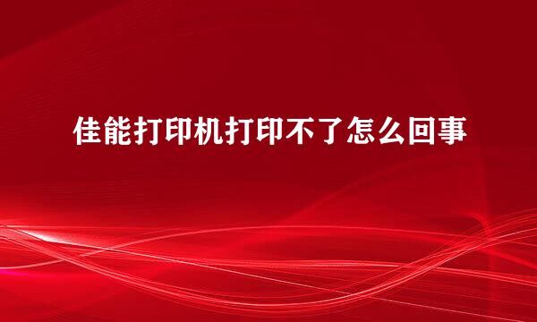 佳能打印机打印不了怎么回事