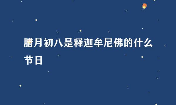 腊月初八是释迦牟尼佛的什么节日