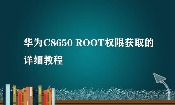 华为C8650 ROOT权限获取的详细教程