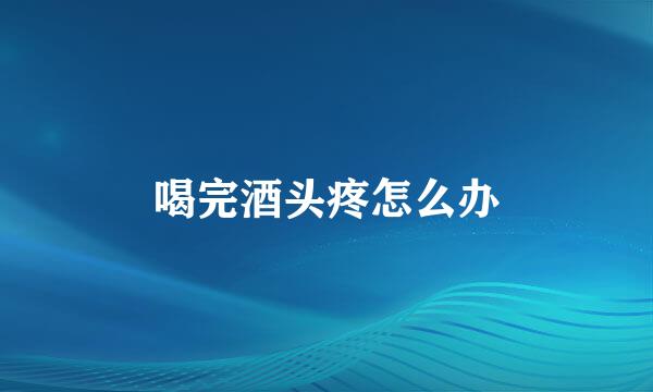 喝完酒头疼怎么办