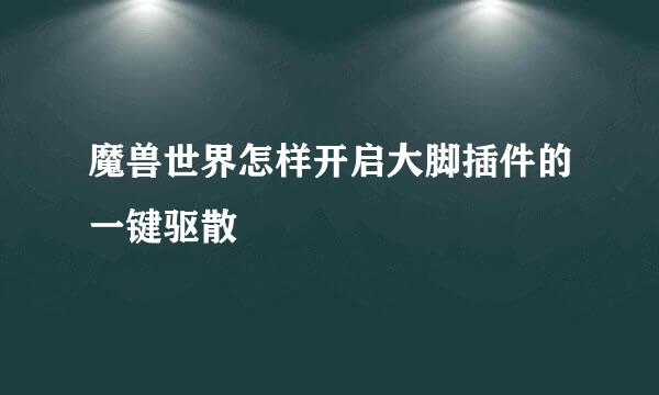 魔兽世界怎样开启大脚插件的一键驱散
