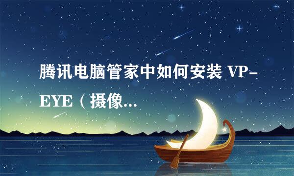 腾讯电脑管家中如何安装 VP-EYE（摄像...