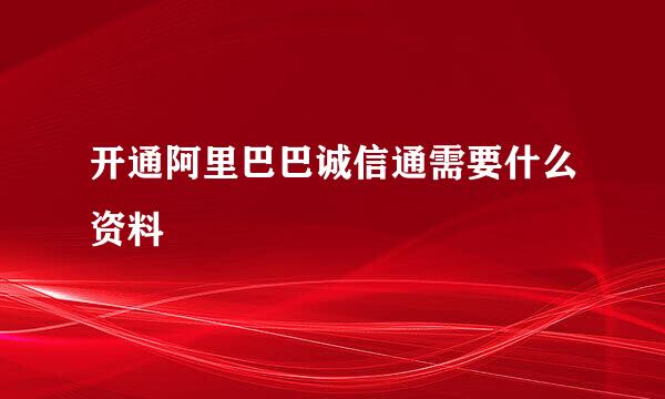 开通阿里巴巴诚信通需要什么资料