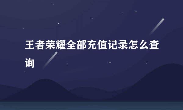 王者荣耀全部充值记录怎么查询