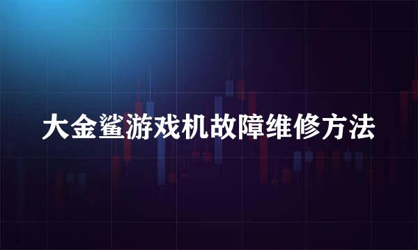大金鲨游戏机故障维修方法