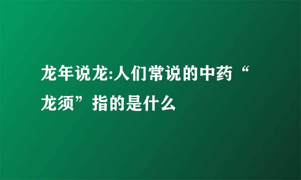 龙年说龙:人们常说的中药“龙须”指的是什么