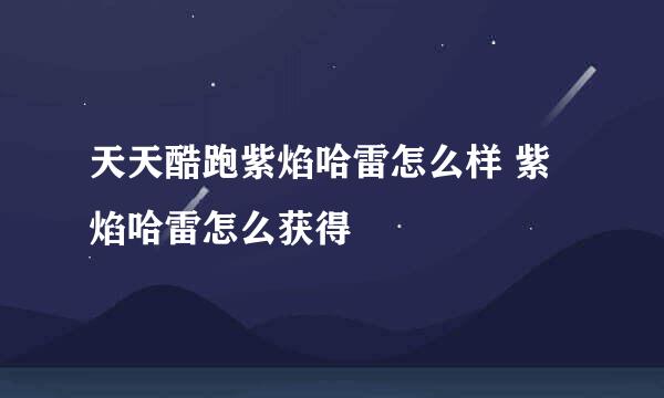 天天酷跑紫焰哈雷怎么样 紫焰哈雷怎么获得